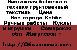 Винтажная бабочка в технике грунтованный текстиль. › Цена ­ 500 - Все города Хобби. Ручные работы » Куклы и игрушки   . Самарская обл.,Жигулевск г.